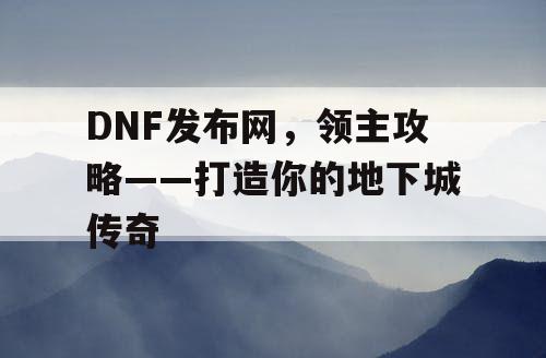 DNF发布网，领主攻略——打造你的地下城传奇