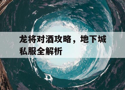 龙将对酒攻略，地下城私服全解析