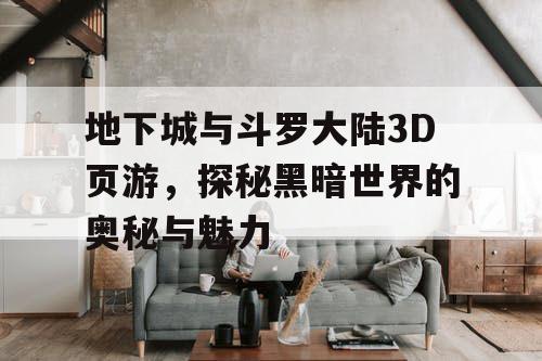 地下城与斗罗大陆3D页游，探秘黑暗世界的奥秘与魅力