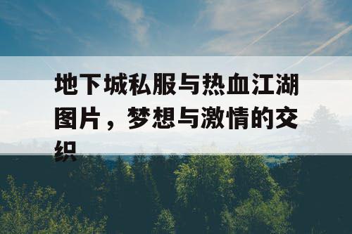 地下城私服与热血江湖图片，梦想与激情的交织