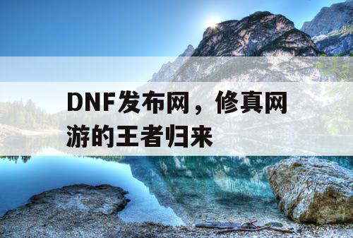 DNF发布网，修真网游的王者归来