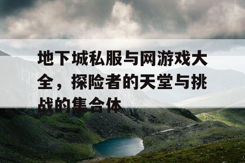 地下城私服与网游戏大全，探险者的天堂与挑战的集合体