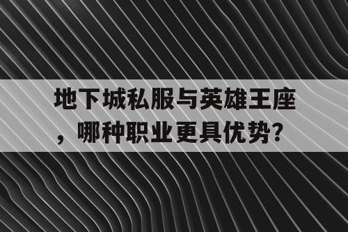 地下城私服与英雄王座，哪种职业更具优势？