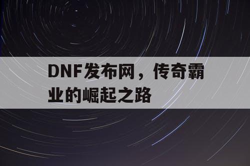 DNF发布网，传奇霸业的崛起之路