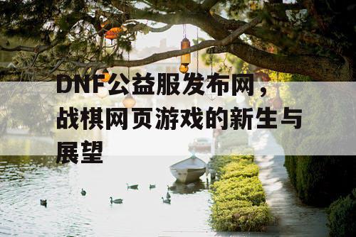 DNF公益服发布网，战棋网页游戏的新生与展望