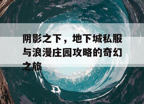 阴影之下，地下城私服与浪漫庄园攻略的奇幻之旅