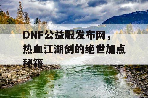 DNF公益服发布网，热血江湖剑的绝世加点秘籍