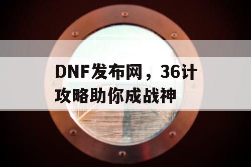 DNF发布网，36计攻略助你成战神