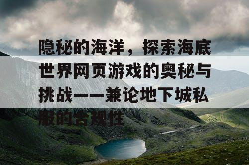 隐秘的海洋，探索海底世界网页游戏的奥秘与挑战——兼论地下城私服的合规性