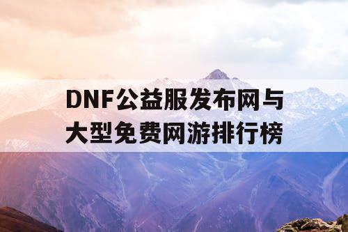 DNF公益服发布网与大型免费网游排行榜