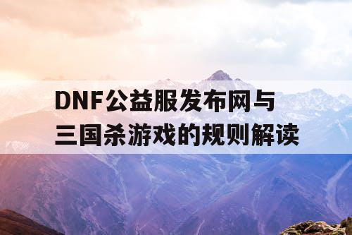 DNF公益服发布网与三国杀游戏的规则解读