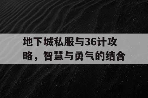 地下城私服与36计攻略，智慧与勇气的结合