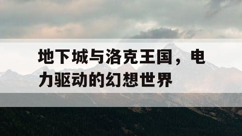 地下城与洛克王国，电力驱动的幻想世界