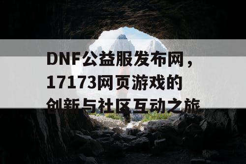 DNF公益服发布网，17173网页游戏的创新与社区互动之旅