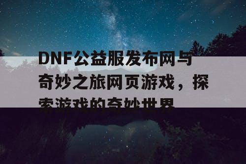 DNF公益服发布网与奇妙之旅网页游戏，探索游戏的奇妙世界