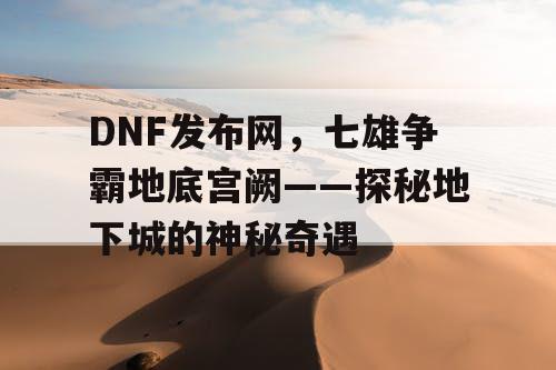 DNF发布网，七雄争霸地底宫阙——探秘地下城的神秘奇遇