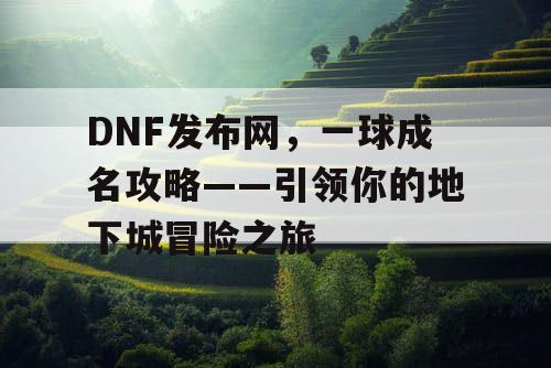 DNF发布网，一球成名攻略——引领你的地下城冒险之旅