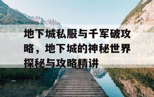 地下城私服与千军破攻略，地下城的神秘世界探秘与攻略精讲