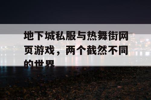 地下城私服与热舞街网页游戏，两个截然不同的世界