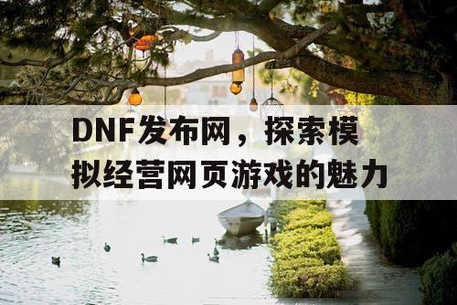 DNF发布网，探索模拟经营网页游戏的魅力