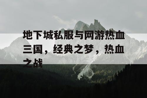 地下城私服与网游热血三国，经典之梦，热血之战