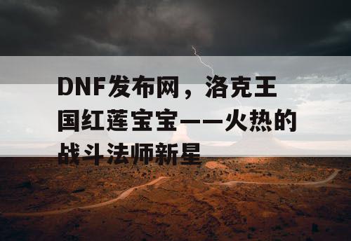 DNF发布网，洛克王国红莲宝宝——火热的战斗法师新星