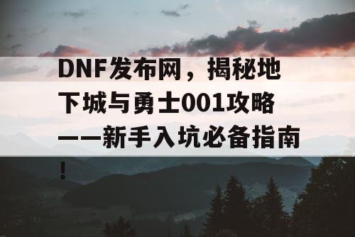 DNF发布网，揭秘地下城与勇士001攻略——新手入坑必备指南！