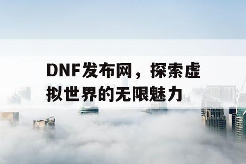 DNF发布网，探索虚拟世界的无限魅力