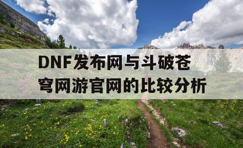 DNF发布网与斗破苍穹网游官网的比较分析